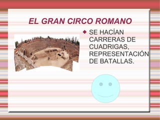 EL GRAN CIRCO ROMANO SE HACÍAN CARRERAS DE CUADRIGAS, REPRESENTACIÓN DE BATALLAS.  