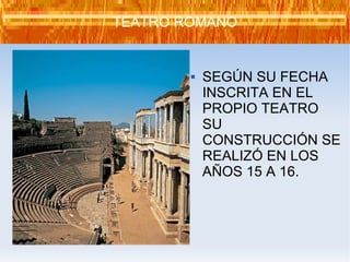 SEGÚN SU FECHA INSCRITA EN EL PROPIO TEATRO SU CONSTRUCCIÓN SE REALIZÓ EN LOS AÑOS 15 A 16. TEATRO ROMANO 