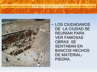 LOS CIUDADANOS DE  LA CIUDAD SE REUNÍAN PARA VER FAMOSAS OBRAS .SE SENTABAN EN BANCOS HECHOS DE MATERIAL-PIEDRA. TEATRO ROMANO 
