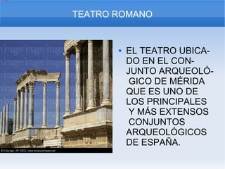 EL TEATRO UBICA-  DO EN EL CON-  JUNTO ARQUEOLÓ-  GICO DE MÉRIDA  QUE ES UNO DE LOS PRINCIPALES  Y MÁS EXTENSOS  CONJUNTOS ARQUEOLÓGICOS DE ESPAÑA. TEATRO ROMANO 