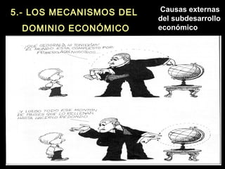 5.- LOS MECANISMOS DEL
DOMINIO ECONÓMICO
Causas externas
del subdesarrollo
económico
 