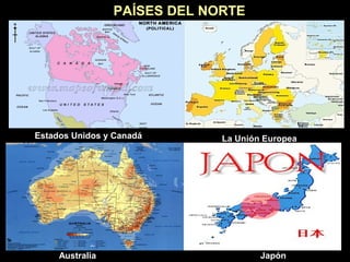 PAÍSES DEL NORTE
Estados Unidos y Canadá La Unión Europea
Australia Japón
 