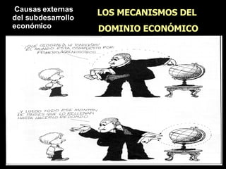 LOS MECANISMOS DEL DOMINIO ECONÓMICO Causas externas del subdesarrollo  económico 