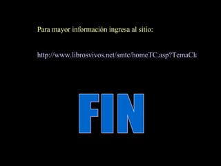 Para mayor información ingresa al sitio: http://www.librosvivos.net/smtc/homeTC.asp?TemaClave=1083 FIN 