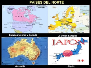 PAÍSES   DEL NORTE Estados Unidos y Canadá La Unión Europea Australia Japón 