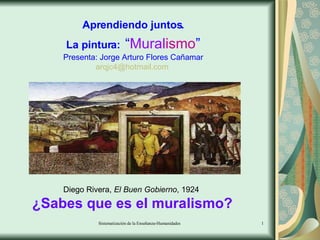 Aprendiendo juntos. La pintura:   “ Mural ismo ” Presenta: Jorge Arturo Flores Cañamar [email_address]   Diego Rivera,  El Buen Gobierno , 1924  ¿Sabes que es el muralismo? 