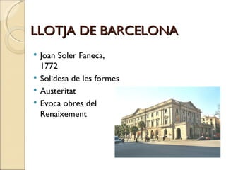 LLOTJA DE BARCELONA Joan Soler Faneca, 1772 Solidesa de les formes Austeritat Evoca obres del Renaixement 