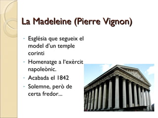 La Madeleine (Pierre Vignon) Església que segueix el model d’un temple corinti Homenatge a l‘exèrcit napoleònic.  Acabada el 1842 Solemne, però de certa fredor... 