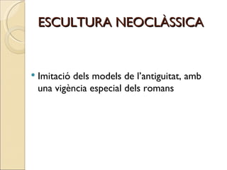 ESCULTURA NEOCLÀSSICA Imitació dels models de l’antiguitat, amb una vigència especial dels romans 