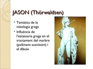 JASON (Thörwaldsen) Temàtica de la mitologia grega Influència de l’estatuaria grega en el tractament del marbre (poliment suavíssim) i el dibuix 