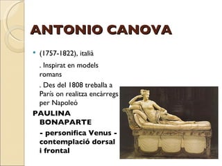 ANTONIO CANOVA (1757-1822), italià . Inspirat en models romans . Des del 1808 treballa a París on realitza encàrregs per Napoleó PAULINA BONAPARTE - personifica Venus - contemplació dorsal i frontal 
