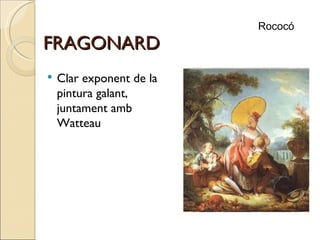 FRAGONARD Clar exponent de la pintura galant, juntament amb Watteau Rococó 
