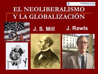 EL NEOLIBERALISMO Y LA GLOBALIZACIÓN J. S. Mill J. Rawls 