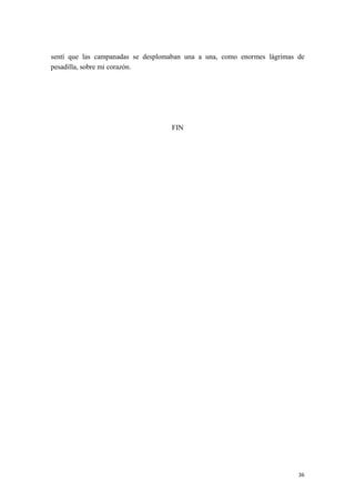 sentí que las campanadas se desplomaban una a una, como enormes lágrimas de
pesadilla, sobre mi corazón.
FIN
36
 