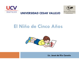 UNIVERSIDAD CESAR VALLEJO El Niño de Cinco Años Lic. Janet del Rio Carreño 