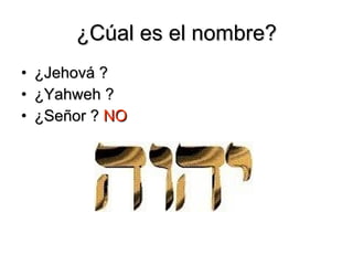 ¿Cúal es el nombre? ¿Jehová ? ¿Yahweh ? ¿Señor ?  NO 