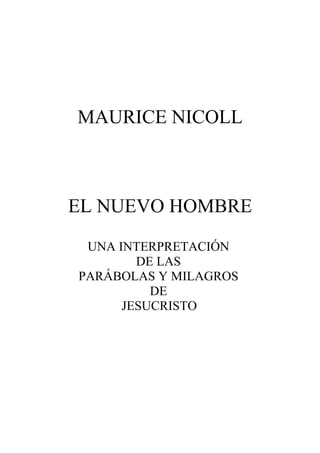 MAURICE NICOLL
EL NUEVO HOMBRE
UNA INTERPRETACIÓN
DE LAS
PARÁBOLAS Y MILAGROS
DE
JESUCRISTO
 