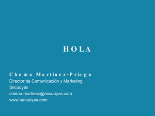 HOLA Chema Martínez-Priego Director de Comunicación y Marketing  Secuoyas [email_address] www.secuoyas.com 