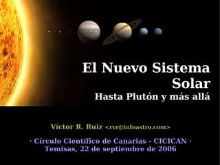 El Nuevo Sistema Solar Hasta Plutón y más allá Víctor R. Ruiz  < [email_address] > · Círculo Científico de Canarias - CICICAN · Temisas, 22 de septiembre de 2006 