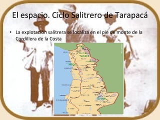 El espacio. Ciclo Salitrero de Tarapacá La explotación salitrera se localiza en el pie de monte de la Cordillera de la Costa 