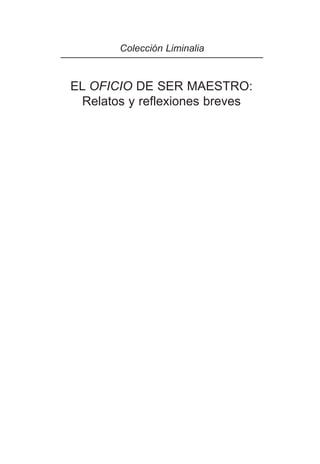 Colección Liminalia

EL OFICIO DE SER MAESTRO:
Relatos y reflexiones breves

 