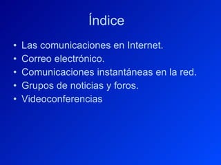 Índice Las comunicaciones en Internet. Correo electrónico. Comunicaciones instantáneas en la red. Grupos de noticias y foros. Videoconferencias 