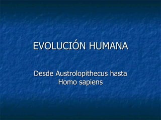 EVOLUCIÓN HUMANA Desde Austrolopithecus hasta Homo sapiens 