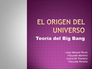 Teoría del Big Bang
•Juan Manuel Perez
•Facundo Moreira
•Lucia De Trovatto
•Facundo Peralta
 