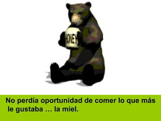 N o perdía oportunidad de comer lo que más le gustaba … la miel. 