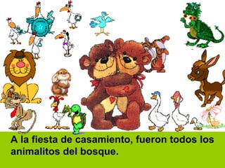 A la fiesta de casamiento, fueron todos los animalitos del bosque. 