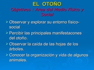 EL  OTOÑO Objetivos : Area del Medio Físico y Social ,[object Object],[object Object],[object Object],[object Object]
