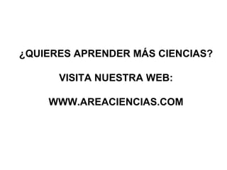 ¿QUIERES APRENDER MÁS CIENCIAS? VISITA NUESTRA WEB: WWW.AREACIENCIAS.COM 
