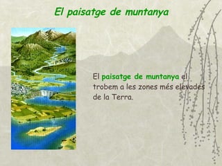 El paisatge de muntanya El  paisatge de muntanya  el trobem a les zones més elevades de la Terra. 