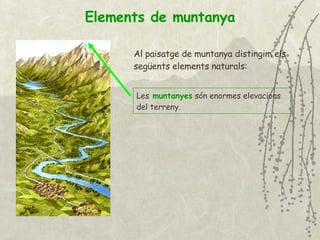 Elements de muntanya Al paisatge de muntanya distingim els següents elements naturals: Les   muntanyes   són enormes elevacions del terreny. 