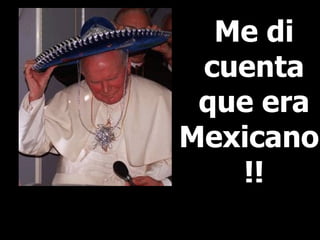 Me di cuenta que era Mexicano!!! 