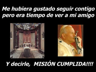 Me hubiera gustado seguir contigo pero era tiempo de ver a mi amigo Y decirle,  MISIÓN CUMPLIDA!!!! 