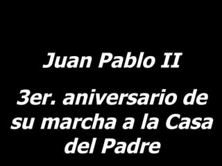 Juan Pablo II 3er. aniversario de su marcha a la Casa del Padre 