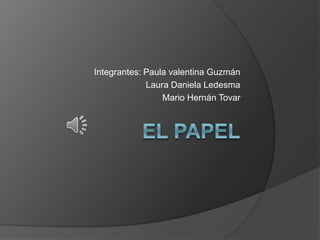 Integrantes: Paula valentina Guzmán
Laura Daniela Ledesma
Mario Hernán Tovar
 
