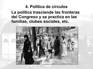 4. Política de círculos
La política trasciende las fronteras
del Congreso y se practica en las
familias, clubes sociales, etc.
 