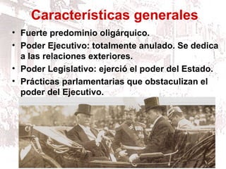 Características generales
• Fuerte predominio oligárquico.
• Poder Ejecutivo: totalmente anulado. Se dedica
a las relaciones exteriores.
• Poder Legislativo: ejerció el poder del Estado.
• Prácticas parlamentarias que obstaculizan el
poder del Ejecutivo.
 
