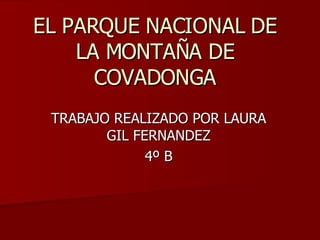 EL PARQUE NACIONAL DE LA MONTAÑA DE COVADONGA TRABAJO REALIZADO POR LAURA GIL FERNANDEZ 4º B 