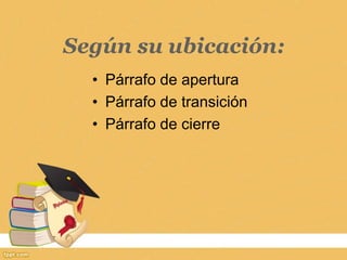 • Párrafo de apertura
• Párrafo de transición
• Párrafo de cierre
Según su ubicación:
 
