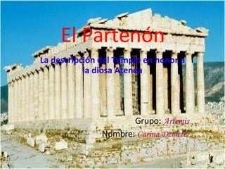 El Partenón La descripción del Templo en honor a la diosa Atenea Grupo:   Artemis Nombre :  Carina Demeter 