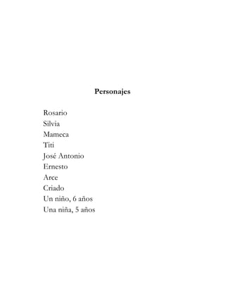 Personajes

Rosario
Silvia
Mameca
Titi
José Antonio
Ernesto
Arce
Criado
Un niño, 6 años
Una niña, 5 años
 