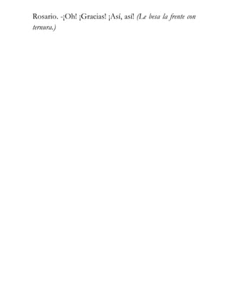 Rosario. -¡Oh! ¡Gracias! ¡Así, así! (Le besa la frente con
ternura.)
 