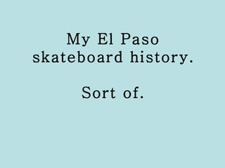 My El Paso skateboard history. Sort of. 