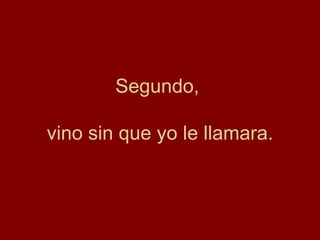 Segundo,  vino sin que yo le llamara. 