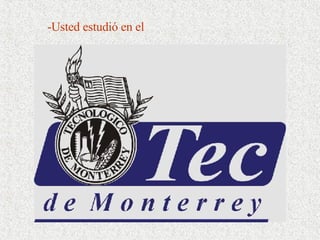 -Usted estudió en el 