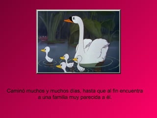 Caminó muchos y muchos días, hasta que al fin encuentra a una familia muy parecida a él. 
