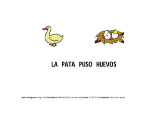 Autor pictogramas: Sergio Palao Procedencia: ARASAAC (http://arasaac.org) Licencia: CC (BY-NC-SA) Propiedad: Gobierno de Aragón
LA PATA PUSO HUEVOS
 